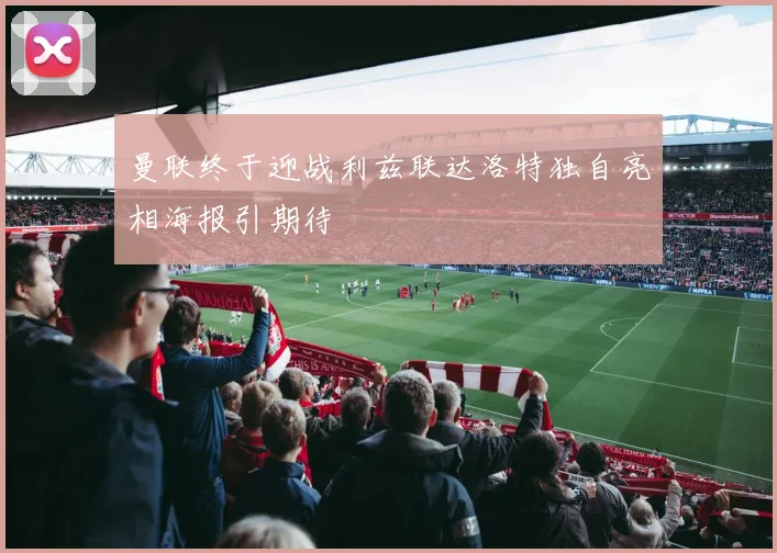 曼联终于迎战利兹联达洛特独自亮相海报引期待