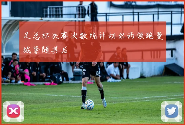 足总杯决赛次数统计切尔西领跑曼城紧随其后
