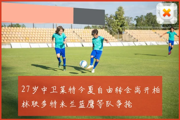 27岁中卫莱特今夏自由转会离开柏林联多特米兰蓝鹰等队争抢