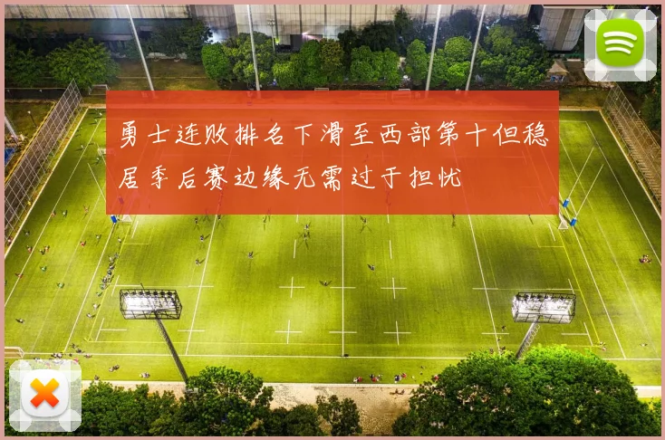 勇士连败排名下滑至西部第十但稳居季后赛边缘无需过于担忧