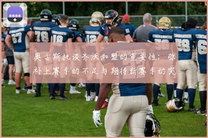 奥古斯托谈齐沃加盟的重要性：弥补上赛季的不足与期待新赛季的突破