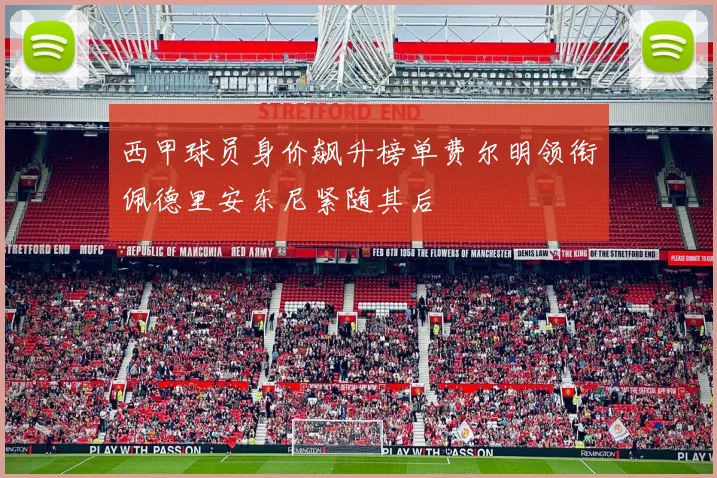 西甲球员身价飙升榜单费尔明领衔佩德里安东尼紧随其后