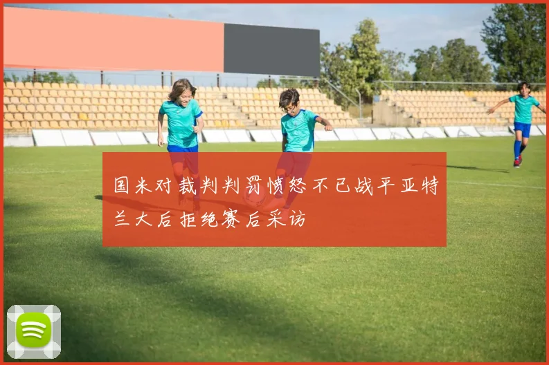 国米对裁判判罚愤怒不已战平亚特兰大后拒绝赛后采访