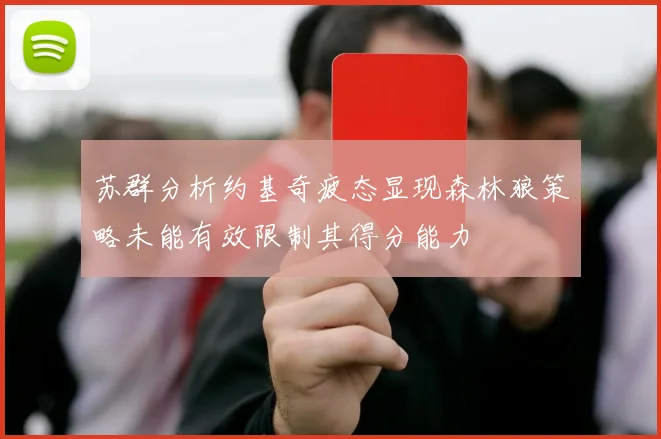 苏群分析约基奇疲态显现森林狼策略未能有效限制其得分能力