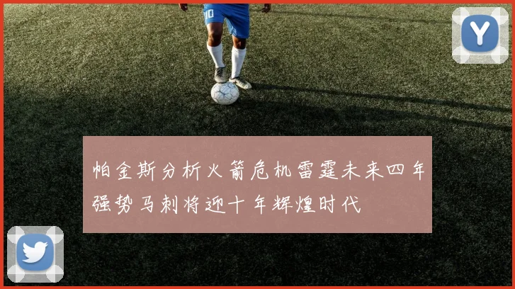 帕金斯分析火箭危机雷霆未来四年强势马刺将迎十年辉煌时代